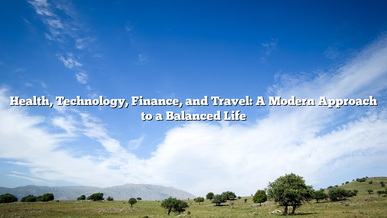 Health, Technology, Finance, and Travel: A Modern Approach to a Balanced Life