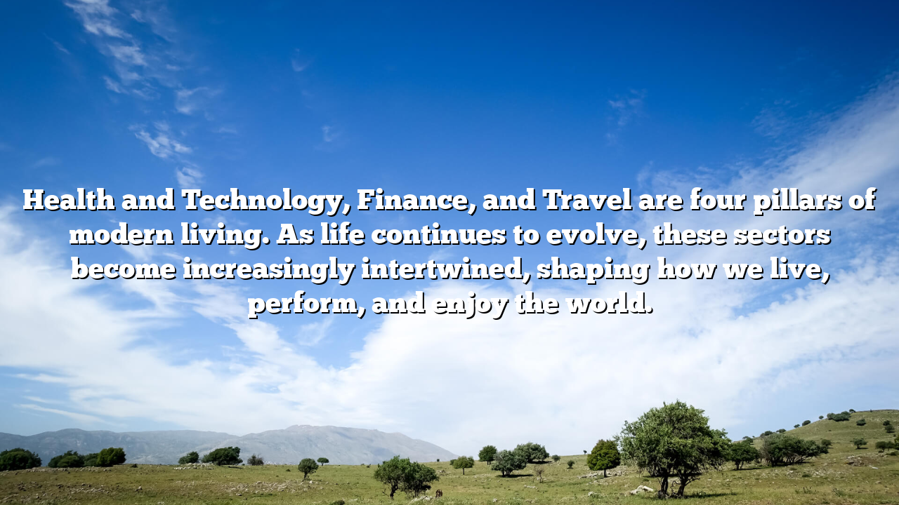 Health and Technology, Finance, and Travel are four pillars of modern living. As life continues to evolve, these sectors become increasingly intertwined, shaping how we live, perform, and enjoy the world.