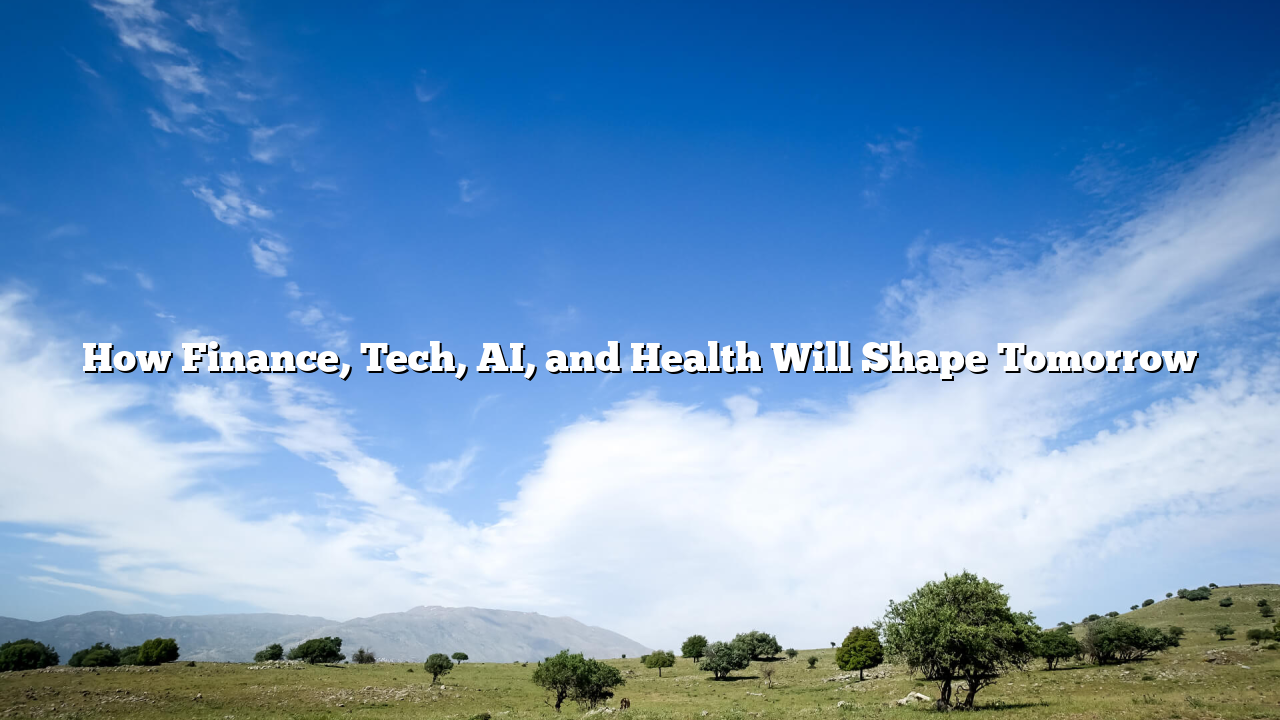 How Finance, Tech, AI, and Health Will Shape Tomorrow