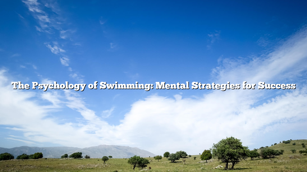 The Psychology of Swimming: Mental Strategies for Success