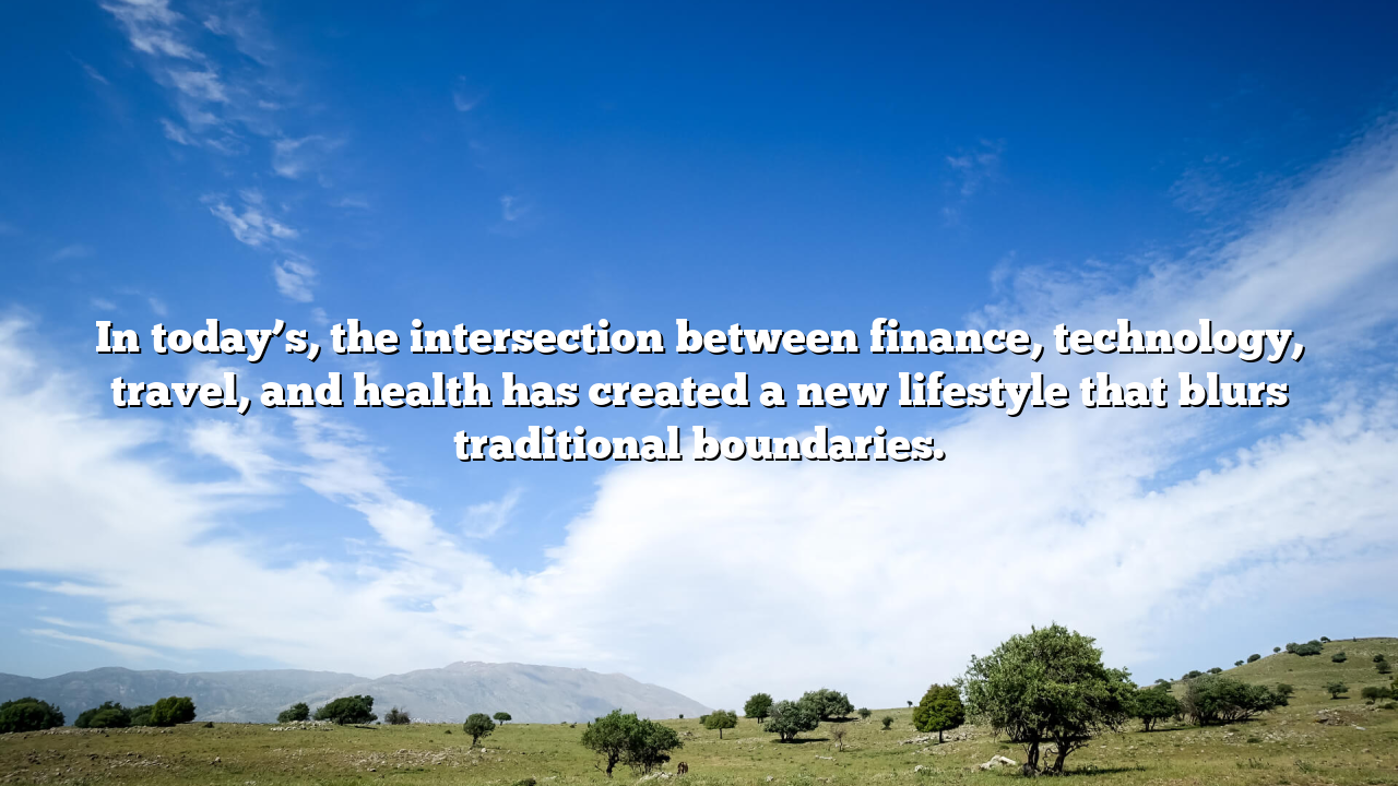In today’s, the intersection between finance, technology, travel, and health has created a new lifestyle that blurs traditional boundaries.