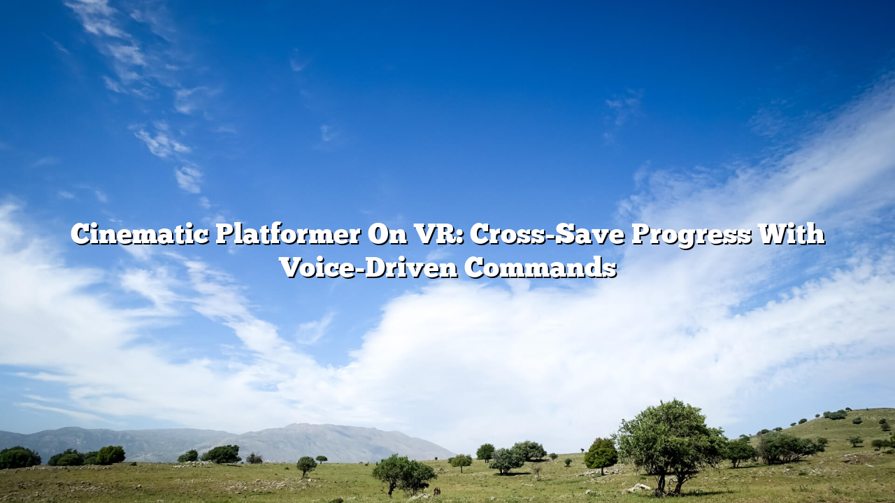 Cinematic Platformer On VR: Cross-Save Progress With Voice-Driven Commands