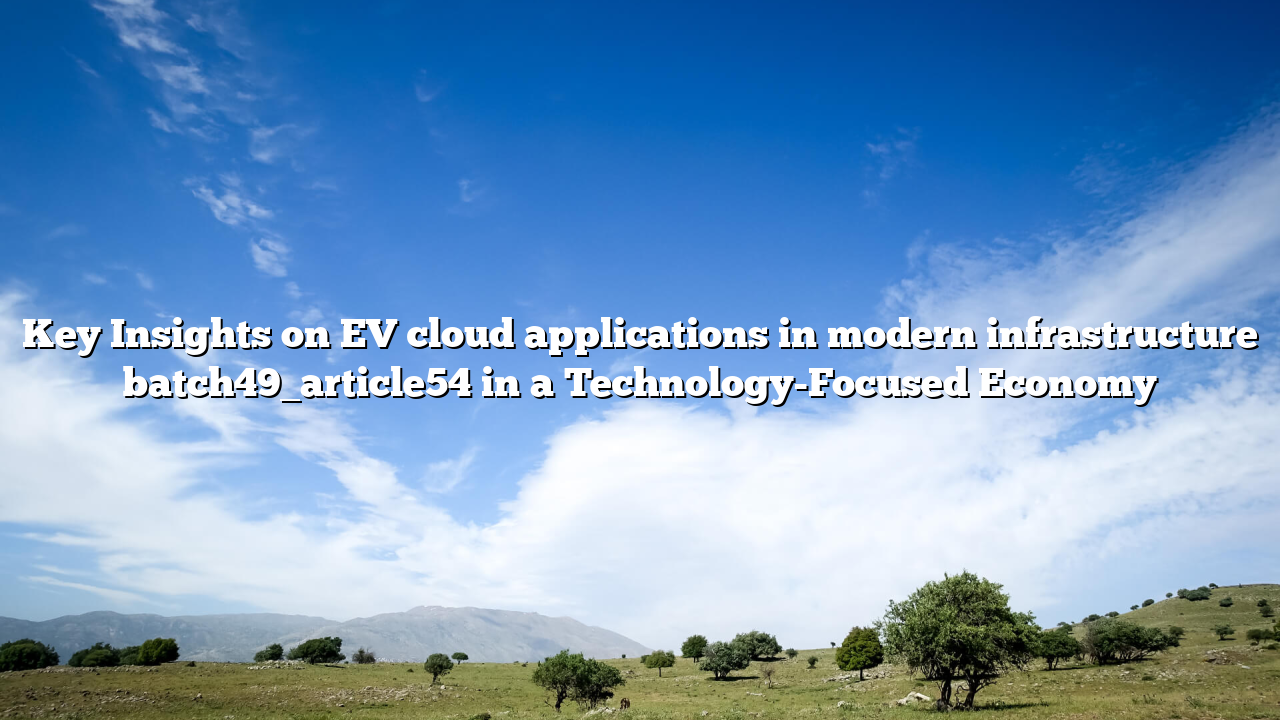 Key Insights on EV cloud applications in modern infrastructure batch49_article54 in a Technology-Focused Economy
