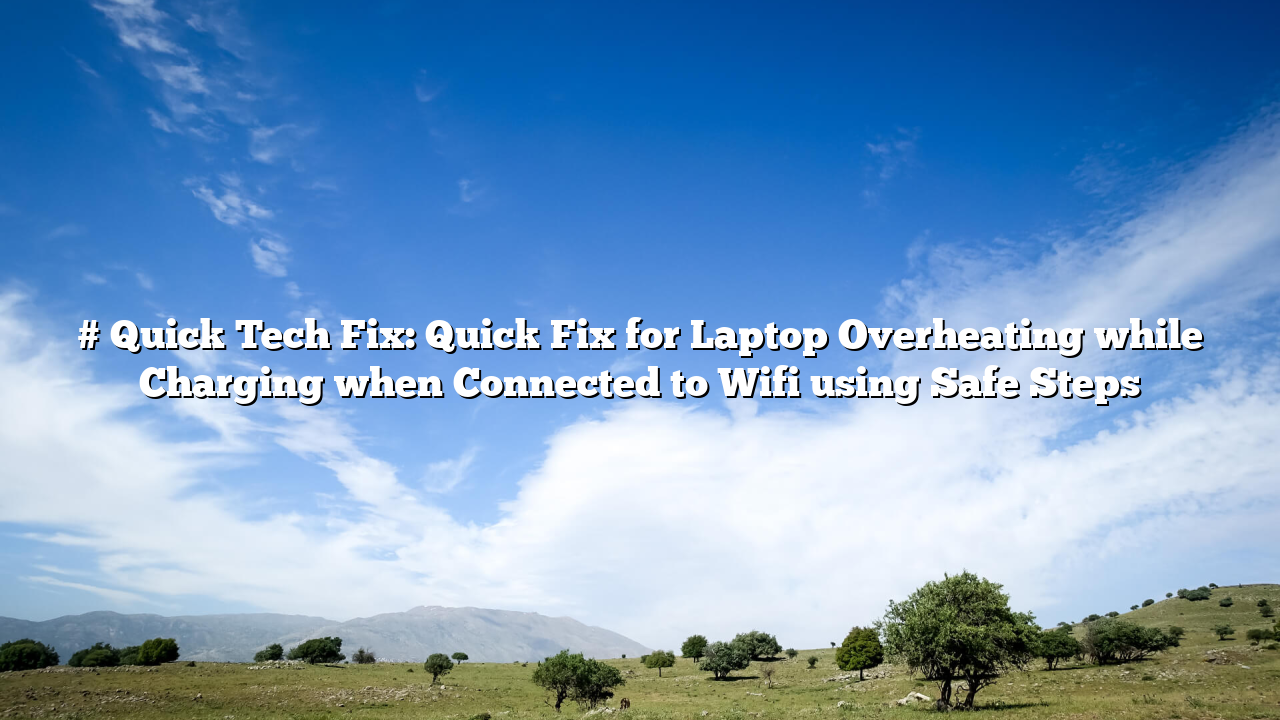 # Quick Tech Fix: Quick Fix for Laptop Overheating while Charging when Connected to Wifi using Safe Steps